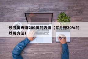 炒股每天赚200块的方法（每月赚20%的炒股方法）