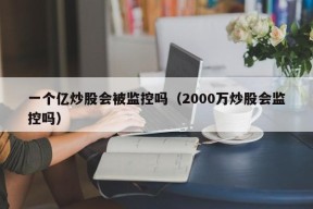 一个亿炒股会被监控吗（2000万炒股会监控吗）