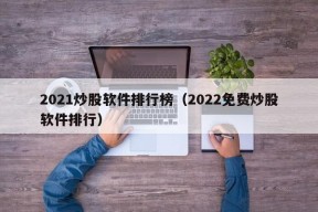 2021炒股软件排行榜（2022免费炒股软件排行）