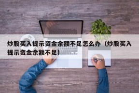 炒股买入提示资金余额不足怎么办（炒股买入提示资金余额不足）