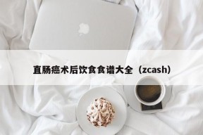 直肠癌术后饮食食谱大全（zcash）