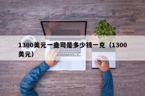 1300美元一盎司是多少钱一克（1300美元）