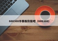 600308华泰股份股吧（600308）