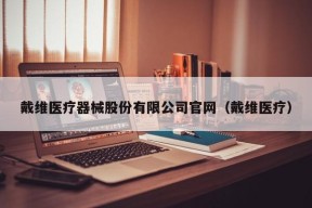 戴维医疗器械股份有限公司官网（戴维医疗）