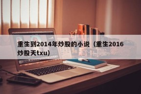 重生到2014年炒股的小说（重生2016炒股天txu）