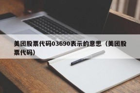 美团股票代码03690表示的意思（美团股票代码）