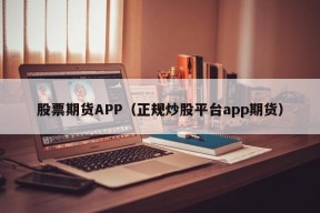 股票期货APP（正规炒股平台app期货）