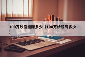 100万炒股能赚多少（100万炒股亏多少）