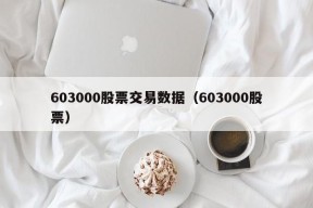 603000股票交易数据（603000股票）