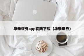 华泰证券app官网下载（华泰证券）