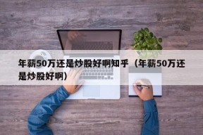 年薪50万还是炒股好啊知乎（年薪50万还是炒股好啊）