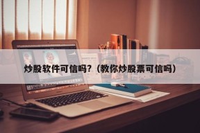 炒股软件可信吗?（教你炒股票可信吗）