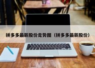 拼多多最新股价走势图（拼多多最新股价）