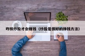 咋样炒股才会赚钱（炒股是很好的挣钱方法）