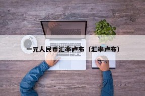 一元人民币汇率卢布（汇率卢布）