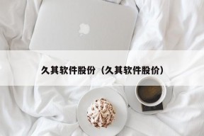 久其软件股份（久其软件股价）