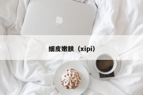 细皮嫩肤（xipi）