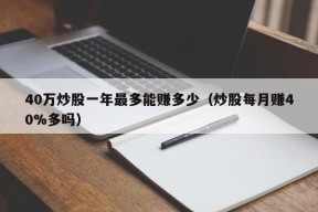 40万炒股一年最多能赚多少（炒股每月赚40%多吗）