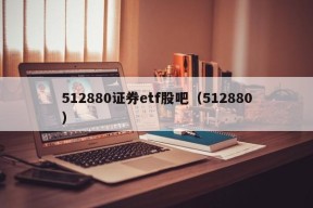 512880证券etf股吧（512880）