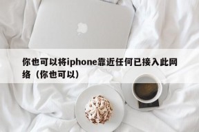 你也可以将iphone靠近任何已接入此网络（你也可以）