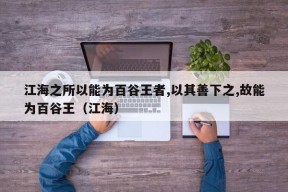 江海之所以能为百谷王者,以其善下之,故能为百谷王（江海）