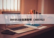 300352北信源股吧（300352）