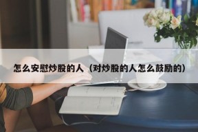 怎么安慰炒股的人（对炒股的人怎么鼓励的）