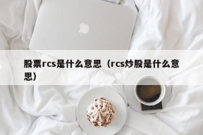 股票rcs是什么意思（rcs炒股是什么意思）