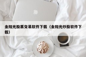 金阳光股票交易软件下载（金阳光炒股软件下载）