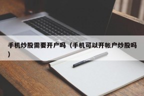 手机炒股需要开户吗（手机可以开帐户炒股吗）