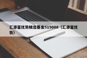 汇添富优势精选基金519008（汇添富优势）