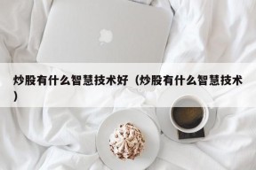 炒股有什么智慧技术好（炒股有什么智慧技术）