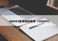 300043星辉娱乐股吧（300043）