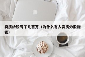 卖房炒股亏了几百万（为什么有人卖房炒股赚钱）