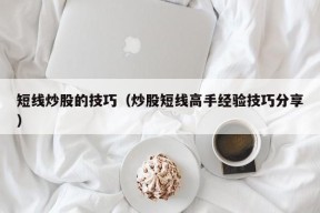 短线炒股的技巧（炒股短线高手经验技巧分享）