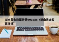 湖南黄金股票行情601988（湖南黄金股票行情）