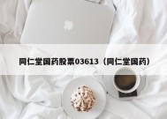 同仁堂国药股票03613（同仁堂国药）