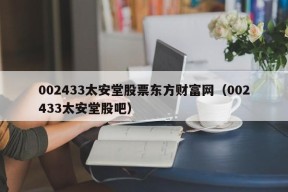 002433太安堂股票东方财富网（002433太安堂股吧）