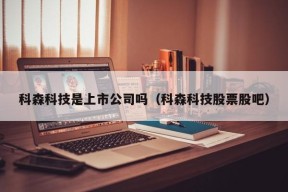 科森科技是上市公司吗（科森科技股票股吧）