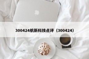 300424航新科技点评（300424）