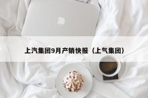 上汽集团9月产销快报（上气集团）