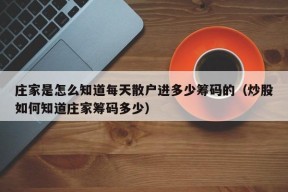 庄家是怎么知道每天散户进多少筹码的（炒股如何知道庄家筹码多少）