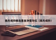 南方成份精选基金净值分红（南方成份）