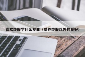 喜欢炒股学什么专业（培养炒股以外的爱好）