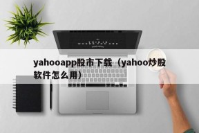 yahooapp股市下载（yahoo炒股软件怎么用）