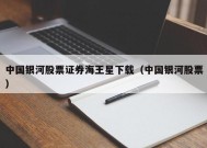 中国银河股票证券海王星下载（中国银河股票）