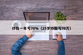 炒股一年亏70%（25岁炒股亏70万）