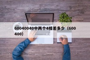 60040040中两个4相差多少（600400）