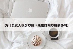 为什么女人很少炒股（未婚姑娘炒股的多吗）