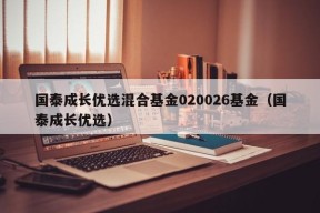 国泰成长优选混合基金020026基金（国泰成长优选）